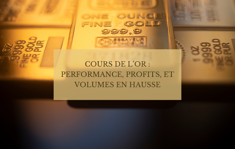 Cours de l’or : performance, profits, et volumes en hausse